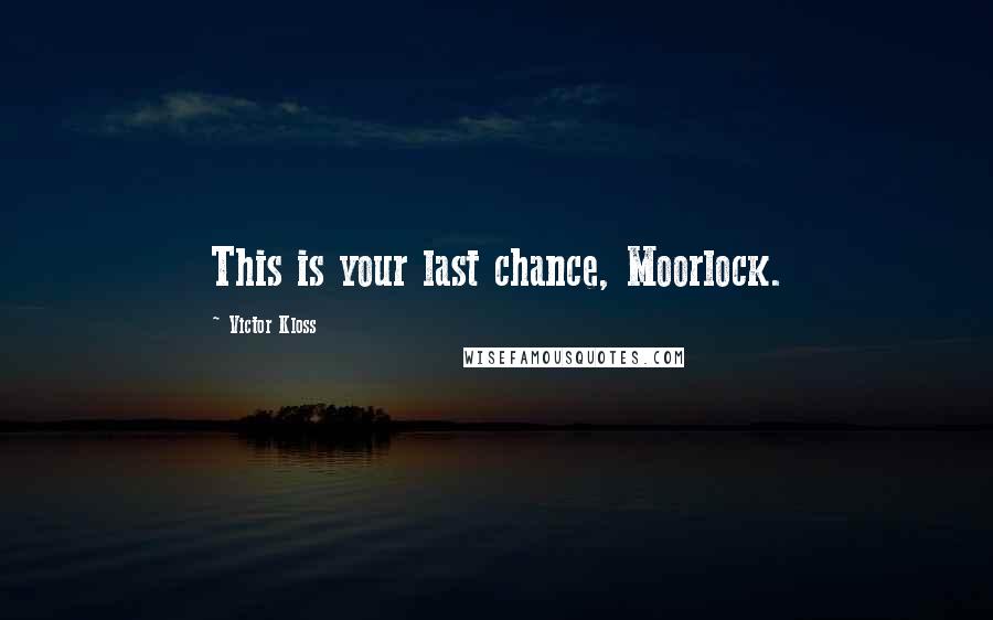 Victor Kloss Quotes: This is your last chance, Moorlock.