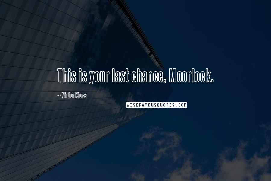 Victor Kloss Quotes: This is your last chance, Moorlock.