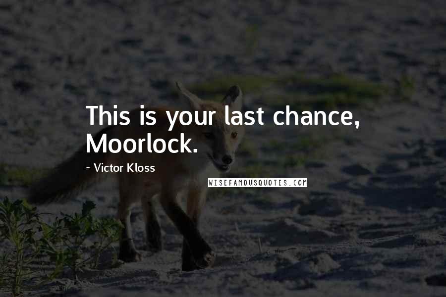 Victor Kloss Quotes: This is your last chance, Moorlock.