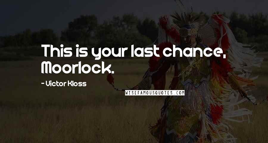 Victor Kloss Quotes: This is your last chance, Moorlock.