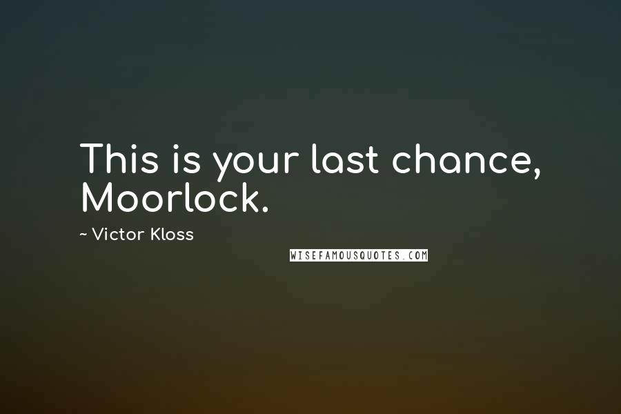 Victor Kloss Quotes: This is your last chance, Moorlock.