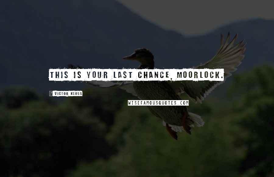 Victor Kloss Quotes: This is your last chance, Moorlock.