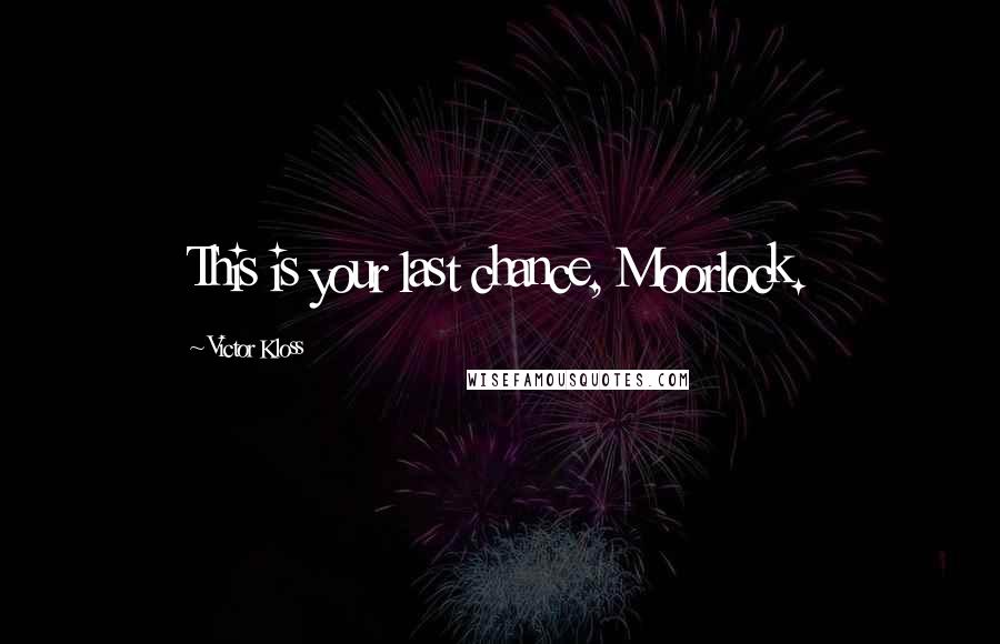 Victor Kloss Quotes: This is your last chance, Moorlock.
