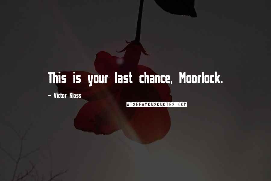 Victor Kloss Quotes: This is your last chance, Moorlock.