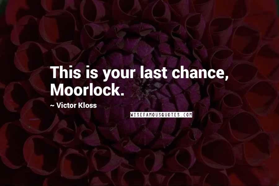 Victor Kloss Quotes: This is your last chance, Moorlock.