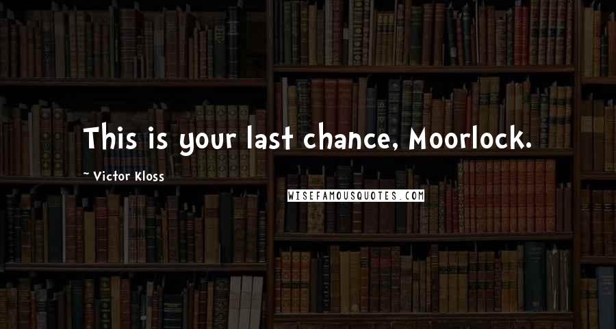 Victor Kloss Quotes: This is your last chance, Moorlock.