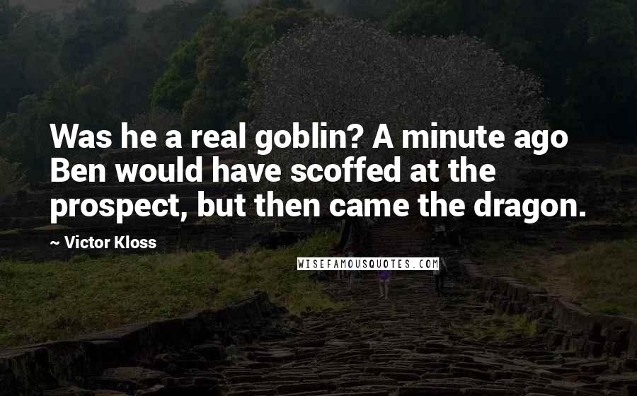 Victor Kloss Quotes: Was he a real goblin? A minute ago Ben would have scoffed at the prospect, but then came the dragon.