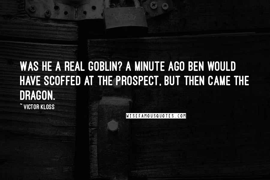 Victor Kloss Quotes: Was he a real goblin? A minute ago Ben would have scoffed at the prospect, but then came the dragon.