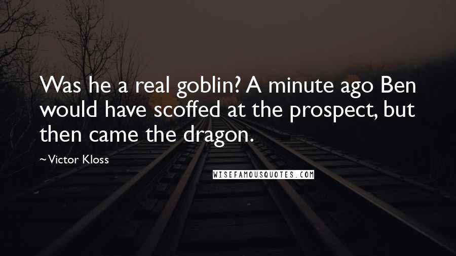 Victor Kloss Quotes: Was he a real goblin? A minute ago Ben would have scoffed at the prospect, but then came the dragon.