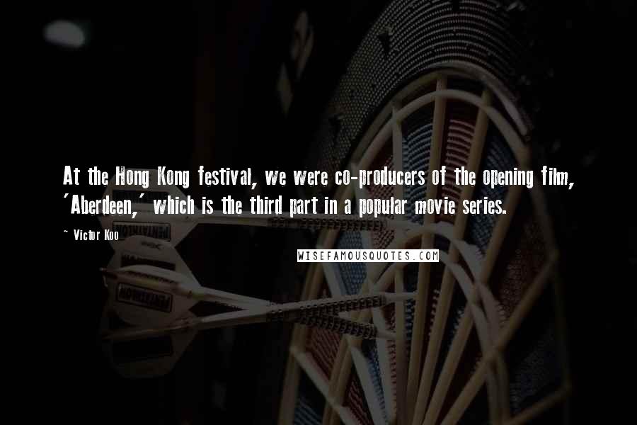 Victor Koo Quotes: At the Hong Kong festival, we were co-producers of the opening film, 'Aberdeen,' which is the third part in a popular movie series.