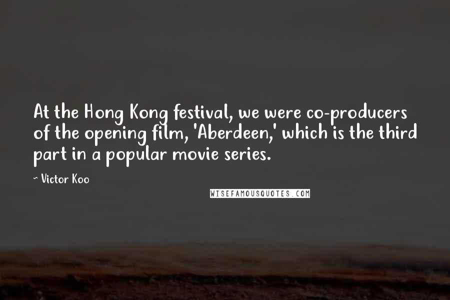 Victor Koo Quotes: At the Hong Kong festival, we were co-producers of the opening film, 'Aberdeen,' which is the third part in a popular movie series.