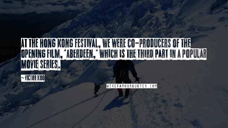 Victor Koo Quotes: At the Hong Kong festival, we were co-producers of the opening film, 'Aberdeen,' which is the third part in a popular movie series.