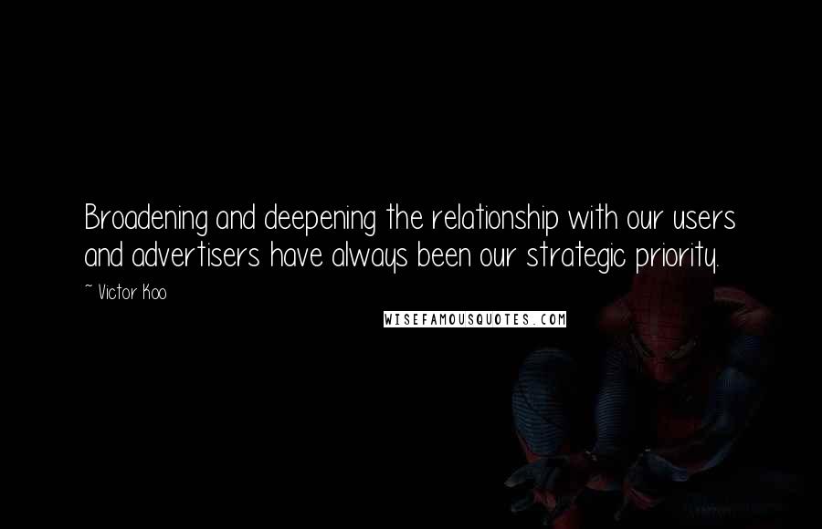 Victor Koo Quotes: Broadening and deepening the relationship with our users and advertisers have always been our strategic priority.