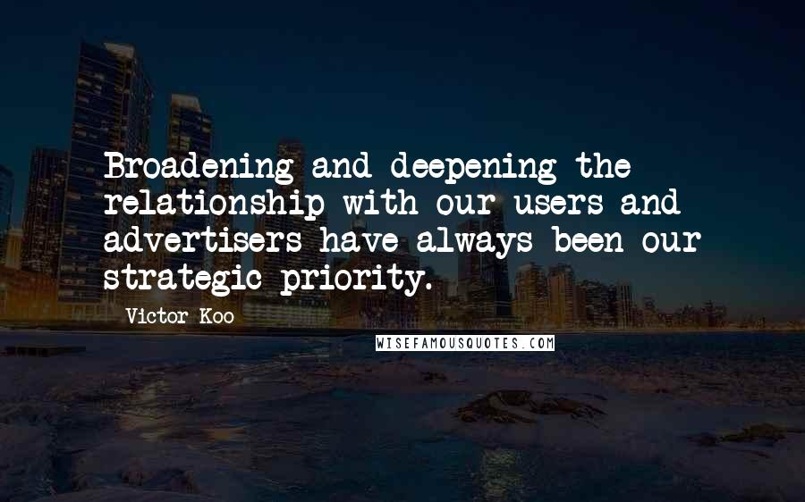 Victor Koo Quotes: Broadening and deepening the relationship with our users and advertisers have always been our strategic priority.