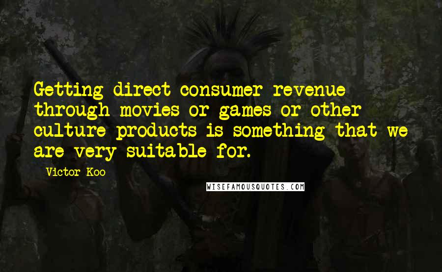 Victor Koo Quotes: Getting direct consumer revenue through movies or games or other culture products is something that we are very suitable for.