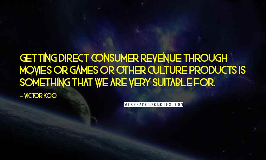 Victor Koo Quotes: Getting direct consumer revenue through movies or games or other culture products is something that we are very suitable for.