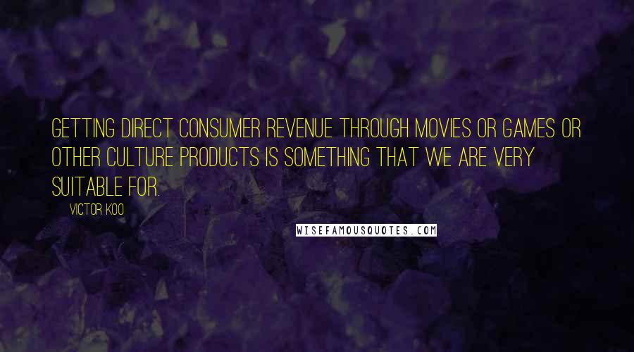 Victor Koo Quotes: Getting direct consumer revenue through movies or games or other culture products is something that we are very suitable for.