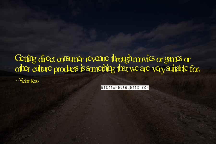 Victor Koo Quotes: Getting direct consumer revenue through movies or games or other culture products is something that we are very suitable for.