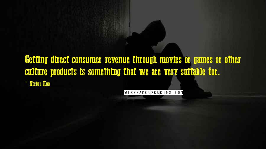 Victor Koo Quotes: Getting direct consumer revenue through movies or games or other culture products is something that we are very suitable for.