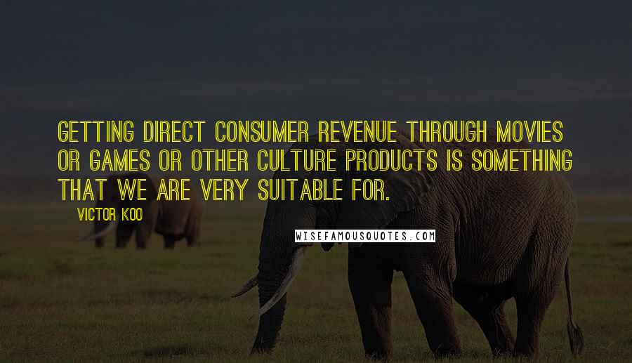 Victor Koo Quotes: Getting direct consumer revenue through movies or games or other culture products is something that we are very suitable for.