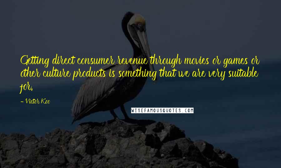 Victor Koo Quotes: Getting direct consumer revenue through movies or games or other culture products is something that we are very suitable for.