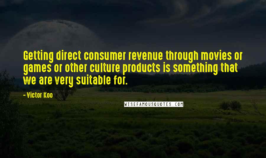 Victor Koo Quotes: Getting direct consumer revenue through movies or games or other culture products is something that we are very suitable for.
