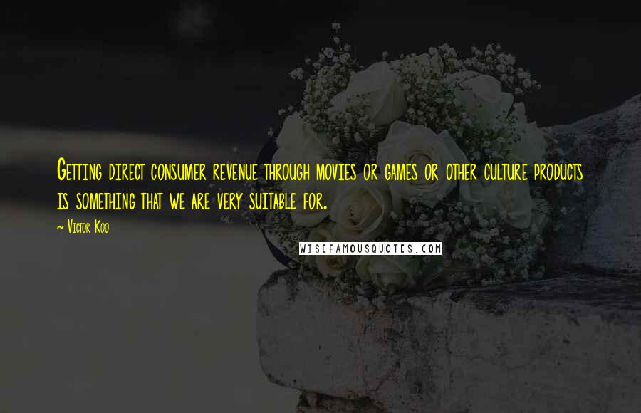 Victor Koo Quotes: Getting direct consumer revenue through movies or games or other culture products is something that we are very suitable for.