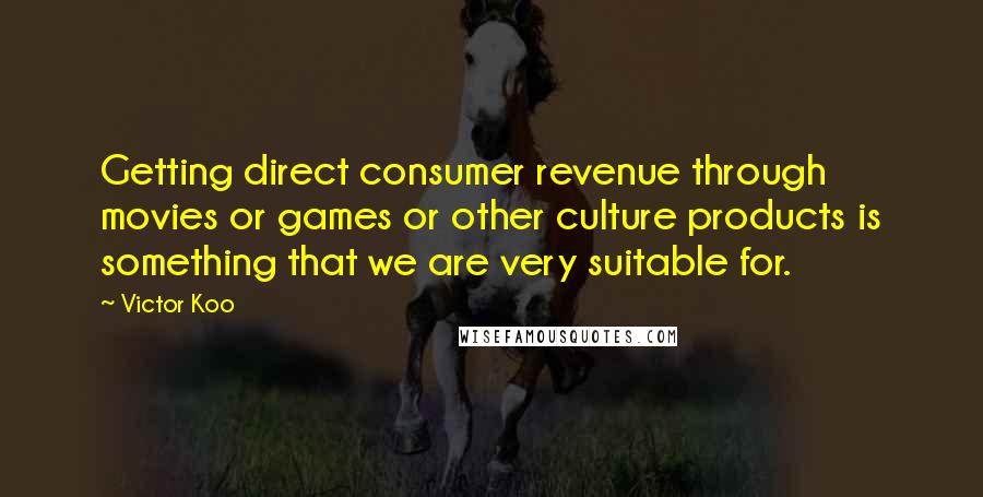 Victor Koo Quotes: Getting direct consumer revenue through movies or games or other culture products is something that we are very suitable for.