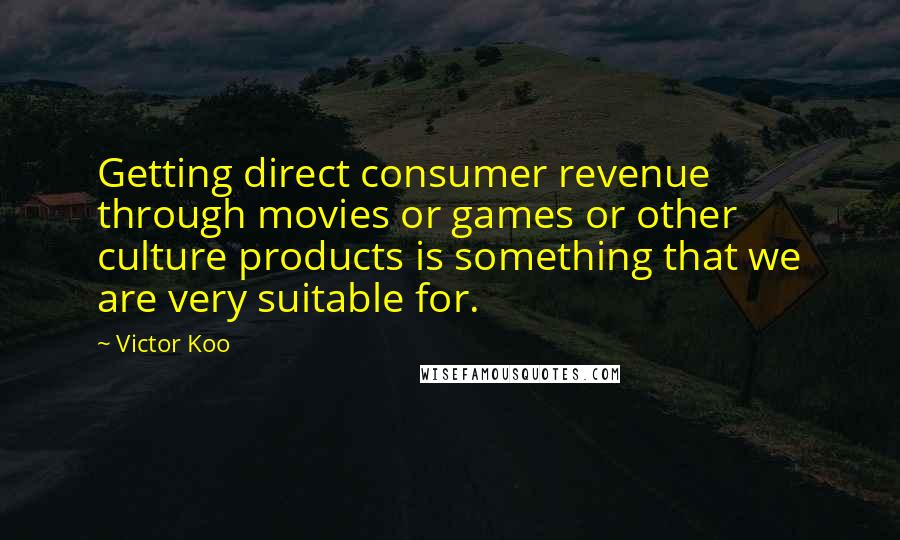 Victor Koo Quotes: Getting direct consumer revenue through movies or games or other culture products is something that we are very suitable for.