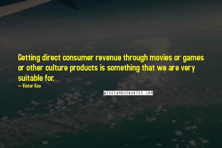 Victor Koo Quotes: Getting direct consumer revenue through movies or games or other culture products is something that we are very suitable for.