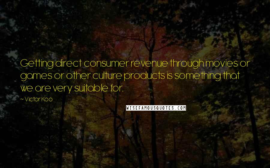 Victor Koo Quotes: Getting direct consumer revenue through movies or games or other culture products is something that we are very suitable for.