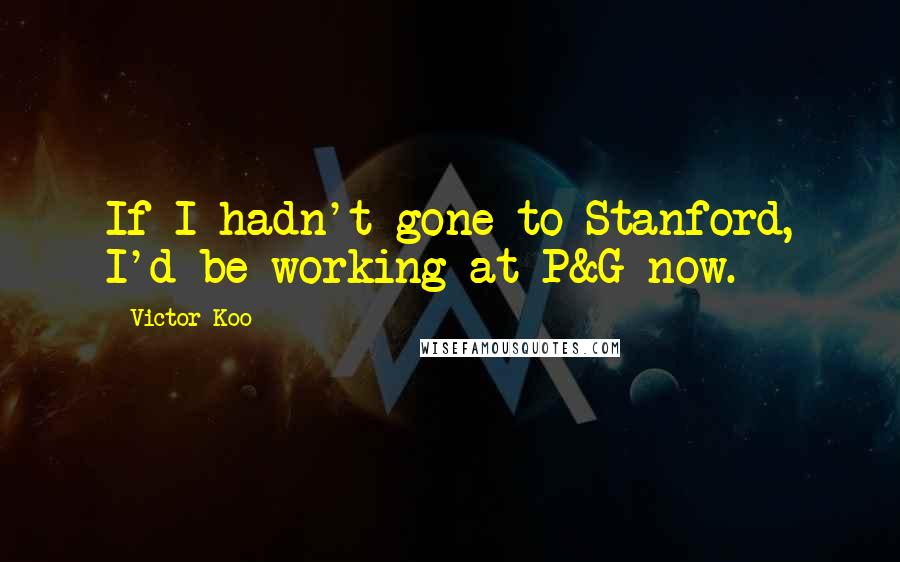 Victor Koo Quotes: If I hadn't gone to Stanford, I'd be working at P&G now.