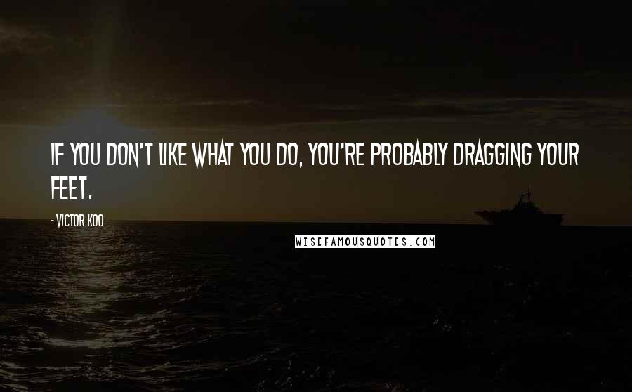 Victor Koo Quotes: If you don't like what you do, you're probably dragging your feet.