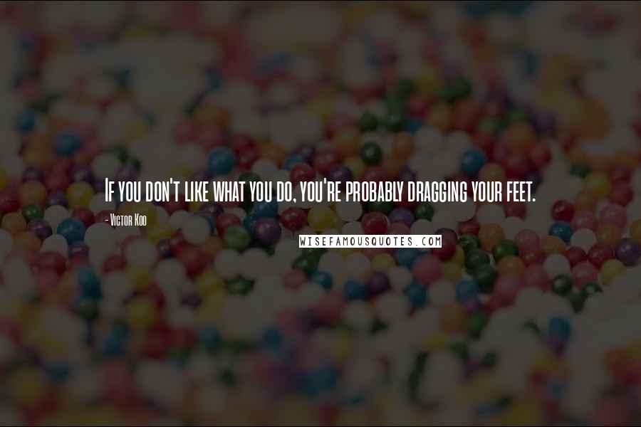 Victor Koo Quotes: If you don't like what you do, you're probably dragging your feet.