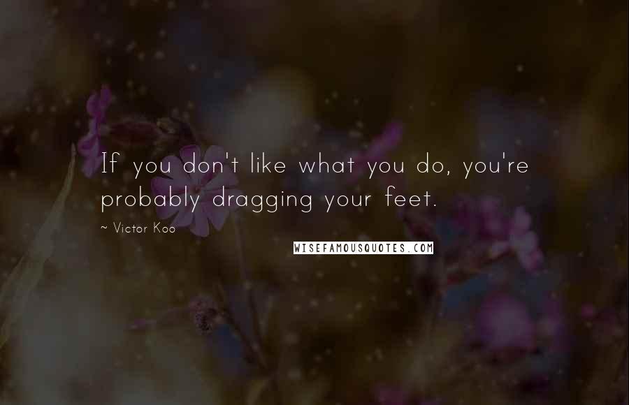 Victor Koo Quotes: If you don't like what you do, you're probably dragging your feet.