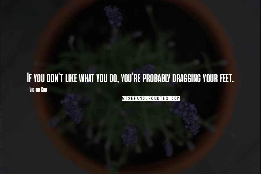 Victor Koo Quotes: If you don't like what you do, you're probably dragging your feet.