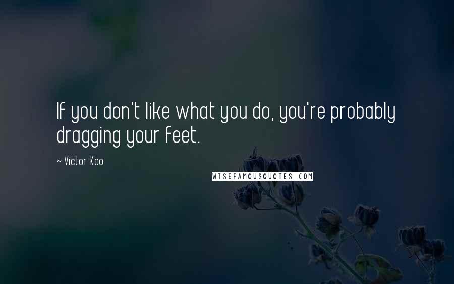 Victor Koo Quotes: If you don't like what you do, you're probably dragging your feet.