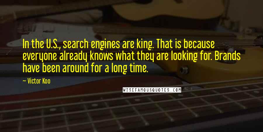 Victor Koo Quotes: In the U.S., search engines are king. That is because everyone already knows what they are looking for. Brands have been around for a long time.