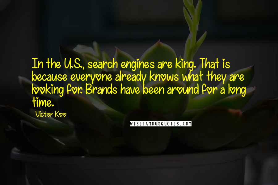 Victor Koo Quotes: In the U.S., search engines are king. That is because everyone already knows what they are looking for. Brands have been around for a long time.