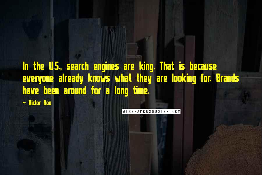 Victor Koo Quotes: In the U.S., search engines are king. That is because everyone already knows what they are looking for. Brands have been around for a long time.