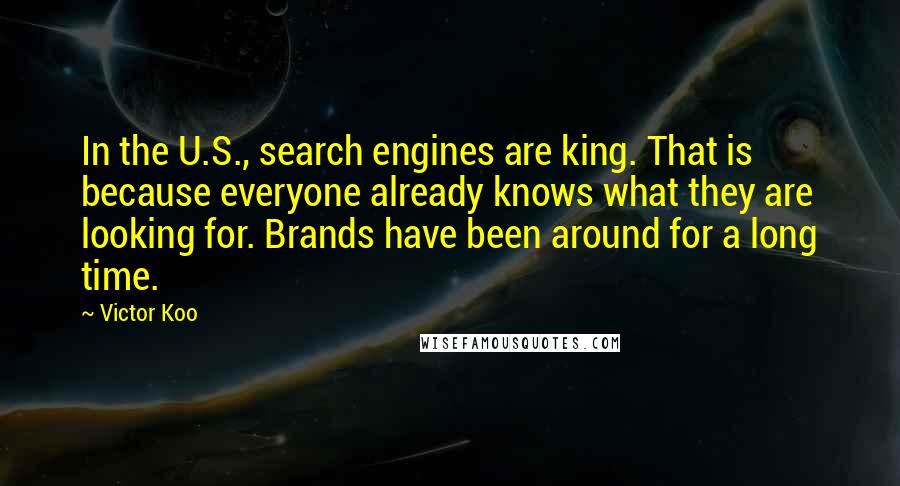 Victor Koo Quotes: In the U.S., search engines are king. That is because everyone already knows what they are looking for. Brands have been around for a long time.