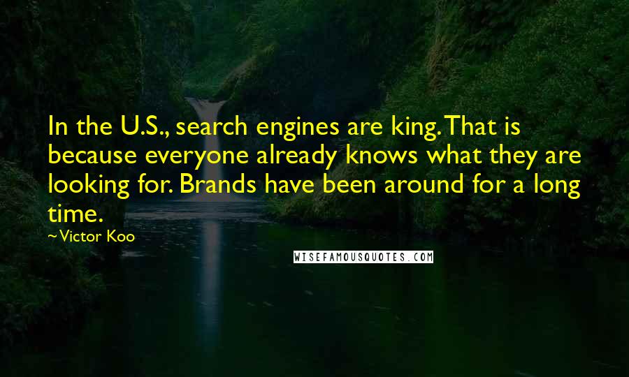 Victor Koo Quotes: In the U.S., search engines are king. That is because everyone already knows what they are looking for. Brands have been around for a long time.