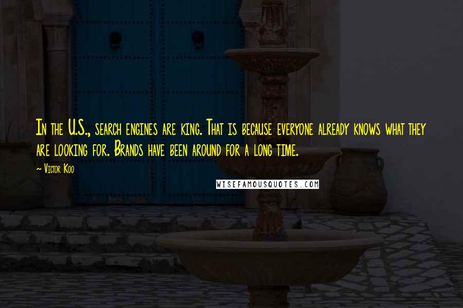 Victor Koo Quotes: In the U.S., search engines are king. That is because everyone already knows what they are looking for. Brands have been around for a long time.