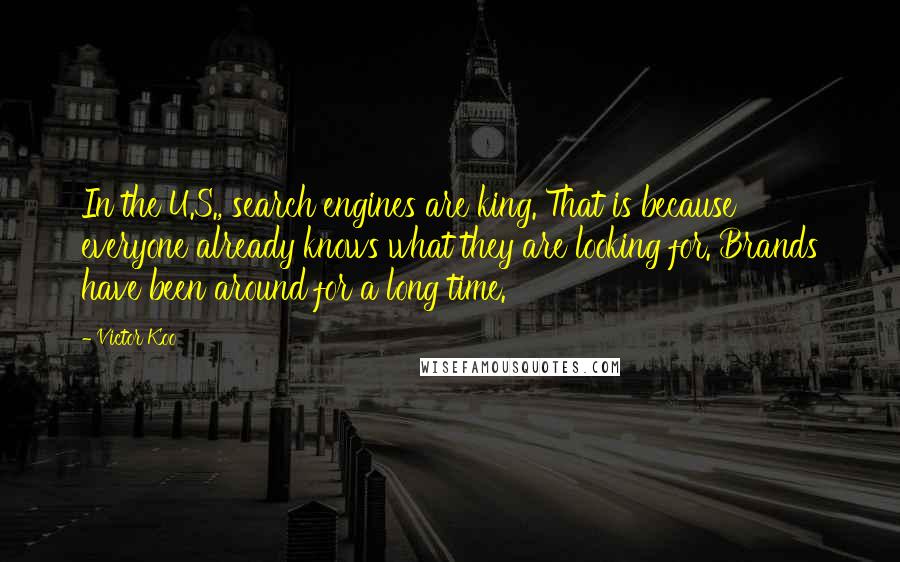 Victor Koo Quotes: In the U.S., search engines are king. That is because everyone already knows what they are looking for. Brands have been around for a long time.