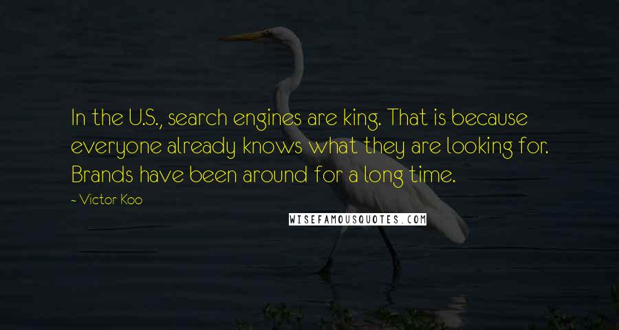 Victor Koo Quotes: In the U.S., search engines are king. That is because everyone already knows what they are looking for. Brands have been around for a long time.