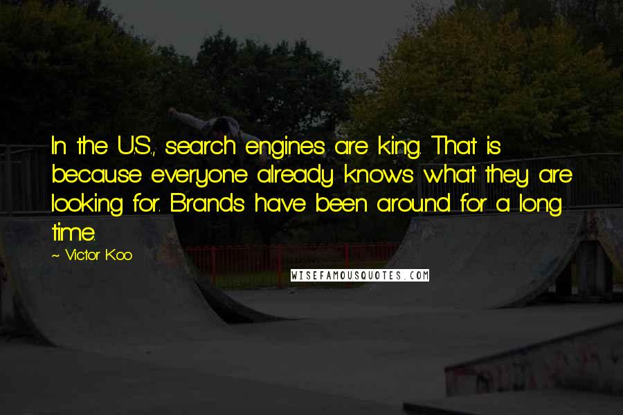 Victor Koo Quotes: In the U.S., search engines are king. That is because everyone already knows what they are looking for. Brands have been around for a long time.