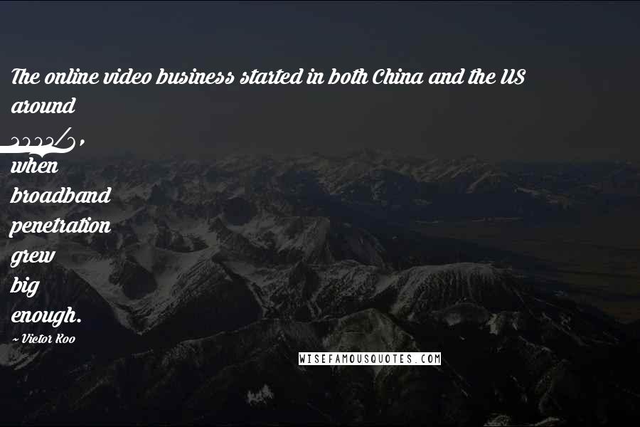 Victor Koo Quotes: The online video business started in both China and the US around 2005/6, when broadband penetration grew big enough.