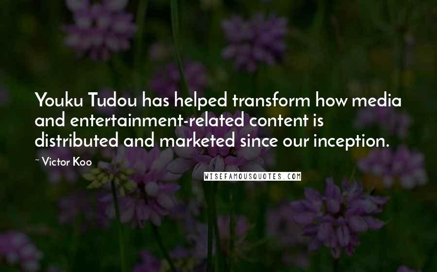 Victor Koo Quotes: Youku Tudou has helped transform how media and entertainment-related content is distributed and marketed since our inception.