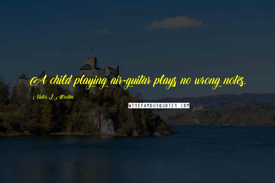 Victor L. Wooten Quotes: A child playing air-guitar plays no wrong notes.