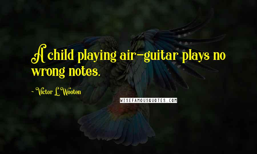 Victor L. Wooten Quotes: A child playing air-guitar plays no wrong notes.